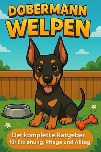 Dobermann Welpen: Der komplette Ratgeber für Erziehung, Pflege und Alltag