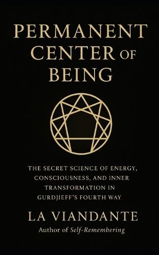 Permanent Center of Being: The Secret Science of Energy, Consciousness, and Inner Transformation in Gurdjieff's Fourth Way