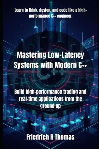 Mastering Low-Latency Systems with Modern C++: Build high-performance trading and real-time applications from the ground up