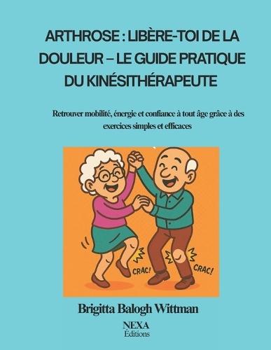 Arthrose: Libère-toi de la douleur - Le guide pratique du kinésithérapeute: Retrouver mobilité, énergie et confiance à tout âge grâce à des exercices simples et efficaces