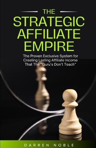 The Strategic Affiliate Empire: The Proven, Exclusive System for Creating Lasting Affiliate Income That the ""Gurus"" Don't Teach