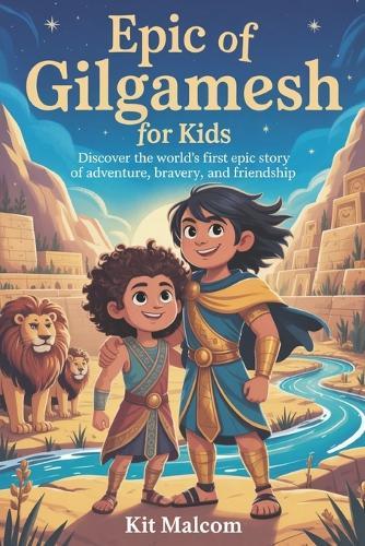 Epic of Gilgamesh for Kids: Discover the World's First Epic Story of Adventure, Bravery, and Friendship