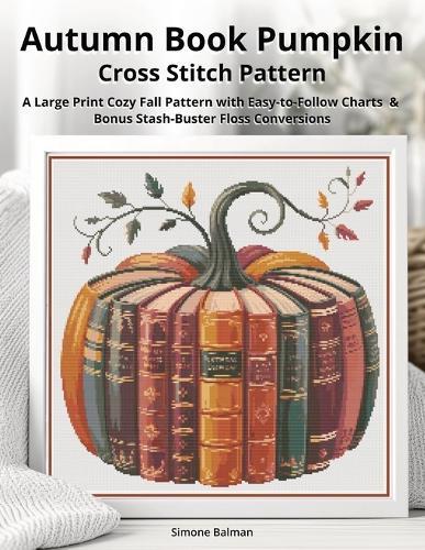 Autumn Book Pumpkin Cross Stitch Pattern: A Large Print Cozy Fall Pattern with Easy-to-Follow Charts & Bonus Stash-Buster Floss Conversions