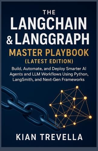 The LangChain & LangGraph Master Playbook (Latest Edition): Build, Automate, and Deploy Smarter AI Agents and LLM Workflows Using Python, LangSmith, and Next-Gen Frameworks
