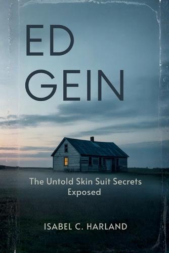 Ed Gein: The Untold Skin Suit Secrets Exposed, A New Investigation Into America's Most Infamous Serial Killer