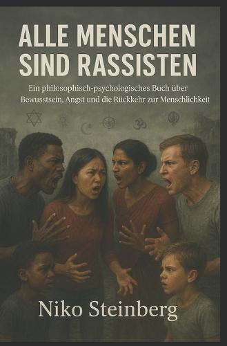 Alle Menschen sind Rassisten: Ein philosophisch-psychologisches Buch über Bewusstsein, Angst und die Rückkehr zur Menschlichkeit