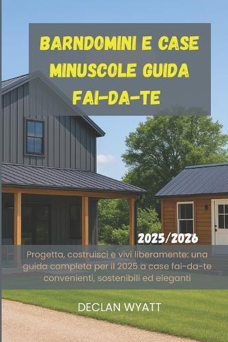 Barndomini e case minuscole Guida fai-da-te 2025/2026: Progetta, costruisci e vivi liberamente: una guida completa per il 2025 a case fai-da-te convenienti, sostenibili ed eleganti