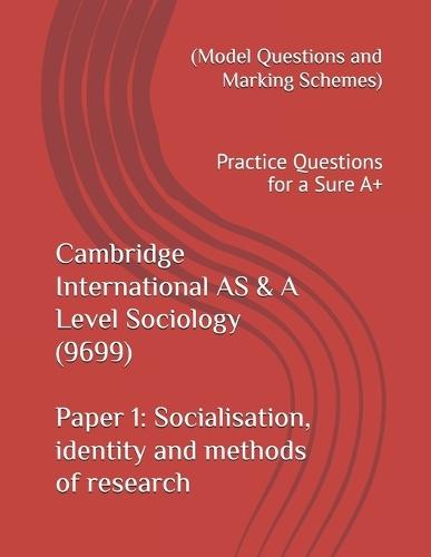 Cambridge International AS & A Level Sociology (9699) Paper 1: Socialisation, identity and methods of research (Model Questions and Marking Schemes): Practice Questions for a Sure A+