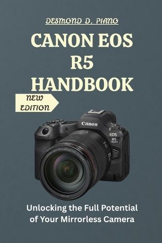 Canon EOS R5 Handbook: Unlocking the Full Potential of Your Mirrorless Camera