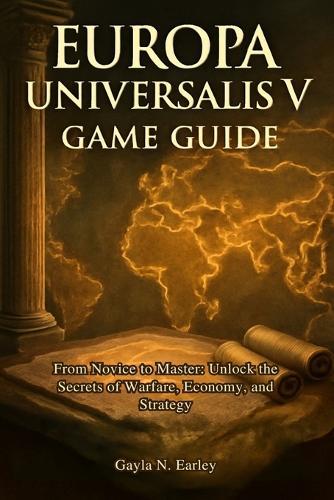 Europa Universalis V game guide: From Novice to Master: Unlock the Secrets of Warfare, Economy, and Strategy