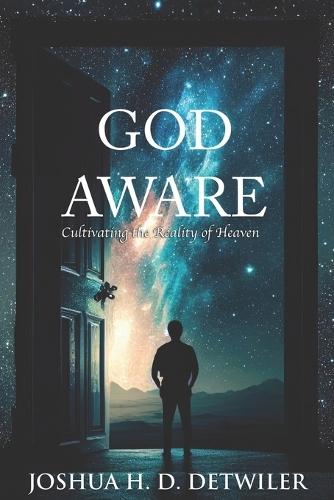 God Aware: Cultivating the Reality of Heaven