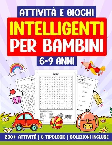 Attività e Giochi Intelligenti per Bambini 6-9 Anni: 200+ Attività 6 Tipologie Soluzioni incluse