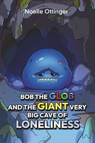 Bob the Glob and the Giant Very Big Cave of Loneliness