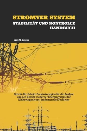 Stromver System Stabilität Und Kontrolle Handbuch: Schritt-für-Schritt-Praxisstrategien für die Analyse und den Betrieb moderner Energiesysteme für Elektroingenieure, Studenten und Fachleute