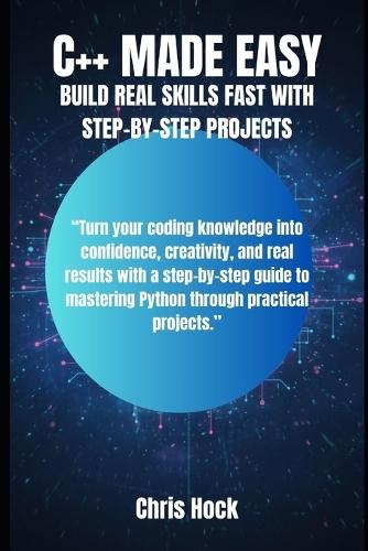 C++ Made Easy: Build Real Skills Fast with Step-By-Step Projects