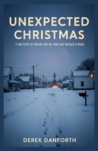 Unexpected Christmas: A True Story of Tragedy and the Town That Refused to Break