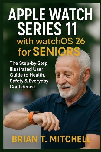 Apple Watch Series 11 with WatchOS26 for Seniors: The Step-by-Step Illustrated User Guide to Health, Safety & Everyday Confidence