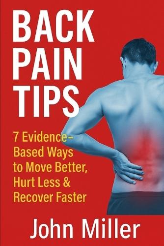 Back Pain Tips: 7 Evidence-Based Ways to Move Better, Hurt Less & Recover Faster: Practical advice from a physiotherapist with over 35 years' experience