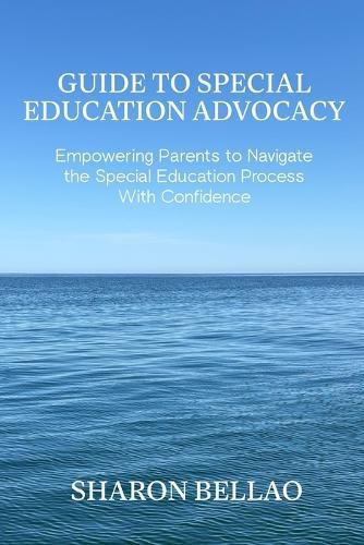 Guide to Special Education Advocacy: Empowering Parents to Navigate the Special Education Process With Confidence