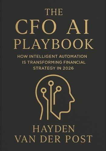 The CFO AI Playbook: How Intelligent Automation Is Transforming Financial Strategy in 2026: Harnessing Machine Intelligence to Redefine Forecasting, Planning, and Strategic Decision-Making