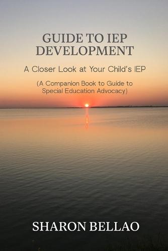 Guide to IEP Development: A Closer Look at Your Child's IEP (A Companion Book to Guide to Special Education Advocacy)