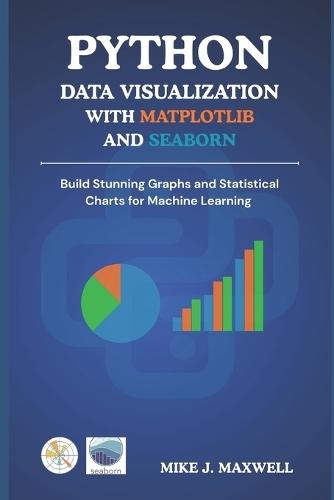 Python Data Visualization with Matplotlib and Seaborn: Build Stunning Graphs and Statistical Charts for Machine Learning