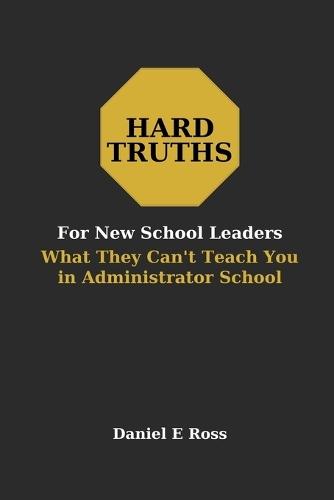 Hard Truths for New School Leaders: What They Can't Teach You in Administrator School