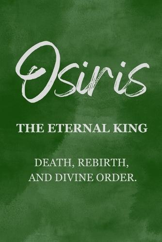 Osiris: The Eternal King - Death, Rebirth, and Divine Order