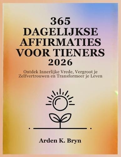 365 Dagelijkse Affirmaties Voor Tieners 2026: Ontdek Innerlijke Vrede, Vergroot je Zelfvertrouwen en Transformeer je Leven
