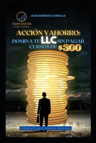 Acción y Ahorro: : Domina tu LLC sin pagar cursos de $300