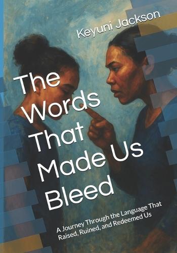 The Words That Made Us Bleed: A Journey Through the Language That Raised, Ruined, and Redeemed Us