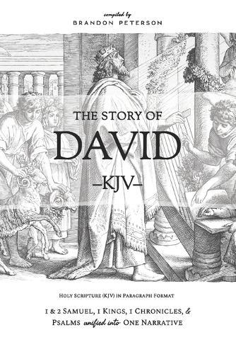The Story of David (KJV): 1 & 2 Samuel, 1 Kings, 1 Chronicles, and Psalms Unified Into One Narrative