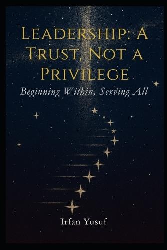 Leadership: A Trust, Not A Privilege: Beginning Within, Serving All