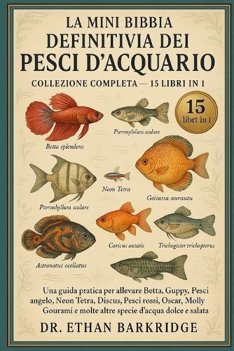 La Mini Bibbia Definitiva Dei Pesci D'acquario: Collezione Completa - 15 Libri In 1: Una guida pratica per allevare Betta, Guppy, Pesci angelo, Neon Tetra, Discus, Pesci rossi, Oscar, Molly, Gourami e molte altre