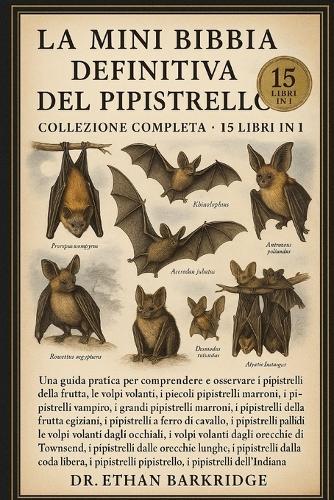La Mini Bibbia Definitiva Del Pipistrello: Collezione Completa - 15 Libri In 1: Una guida pratica per comprendere e osservare i pipistrelli della frutta, le volpi volanti, i piccoli pipistrelli marroni, i