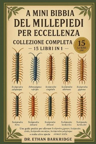 La Mini Bibbia Del Millepiedi Per Eccellenza: Collezione Completa - 15 Libri In 1: Una guida pratica per allevare millepiedi giganti, millepiedi vietnamiti, millepiedi cinesi dalla testa rossa, millepiedi dalle zampe