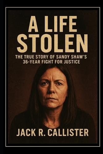A Life Stolen: The True Story of Sandy Shaw's 36-Year Fight for Justice