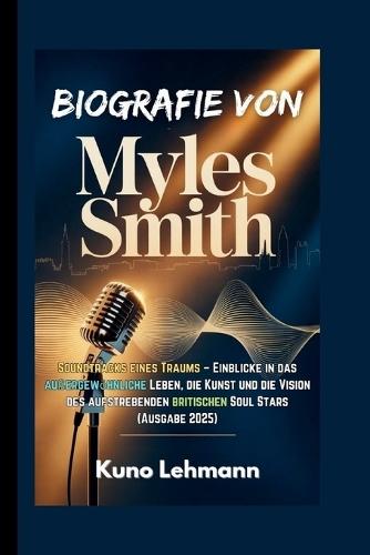 Biografie Von Myles Smith: Soundtracks eines Traums - Einblicke in das außergewöhnliche Leben, die Kunst und die Vision des aufstrebenden britischen Soul Stars (Ausgabe 2025)