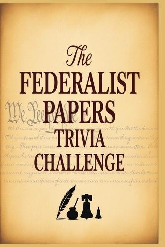 The Federalist Papers Trivia Challenge: 800 Multiple-Choice Questions on America's Founding Philosophy