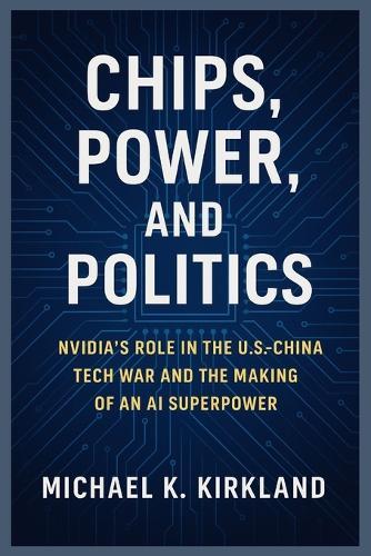 Chips, Power, and Politics: Nvidia's Role in the U.S.-China Tech War and the Making of an AI Superpower