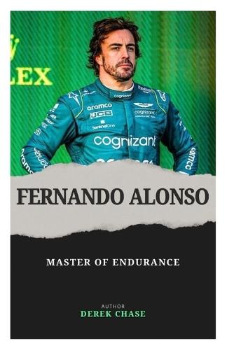 Fernando Alonso: Master of Endurance: The Relentless Journey of Spain's Racing Icon