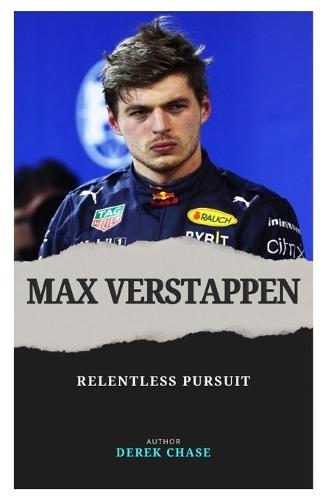 Max Verstappen: Relentless Pursuit: The Making of Formula 1's Modern Titan