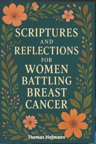 Scriptures and Reflections for Women Battling Breast Cancer: Daily Devotions of Strength, Hope, and Healing to Nurture Faith and Courage Through Every Stage of the Journey