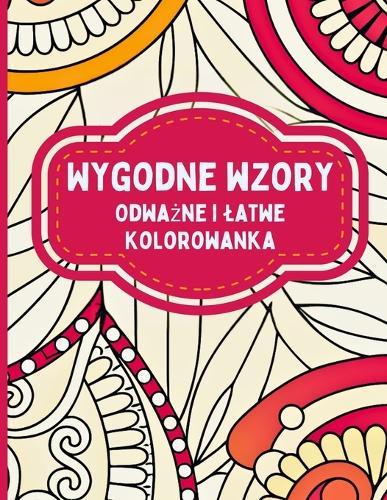 Wygodne Wzory Odwa&#380;na i latwa Kolorowanka: Relaksuj&#261;ce wzory do kolorowania, relaksu, cieszenia si&#281; spokojnymi popoludniami i piel&#281;gnacji siebie