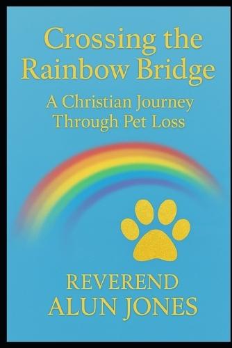Crossing The Rainbow Bridge: A Christian Journey Through Pet Loss