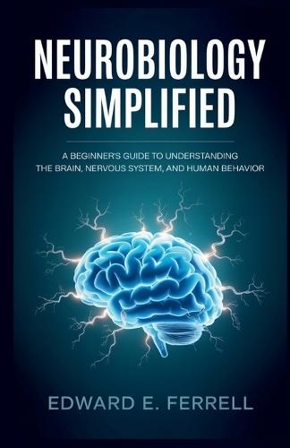 Neurobiology Simplified: A Beginner's Guide to Understanding the Brain, Nervous System, and Human Behavior
