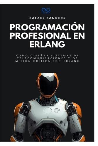 Programación profesional en Erlang: Cómo diseñar sistemas de telecomunicaciones y de misión crítica con Erlang