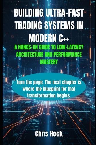 Building Ultra-Fast Trading Systems in Modern C++: : A Hands-On Guide to Low-Latency Architecture and Performance Mastery