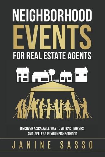 Success with Neighborhood Events for Real Estate Agents: Discover a Scalable Way to Attract Buyers & Sellers in your Neighborhood