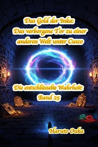 Das Gold der Inka: Das verborgene Tor zu einer anderen Welt unter Cusco